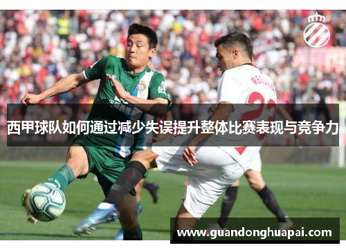 西甲球队如何通过减少失误提升整体比赛表现与竞争力