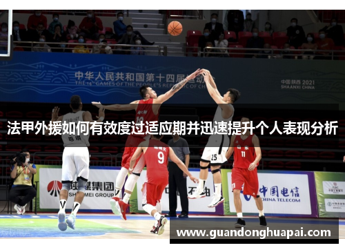 法甲外援如何有效度过适应期并迅速提升个人表现分析