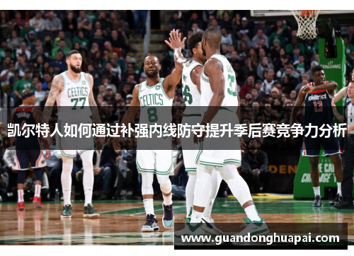 凯尔特人如何通过补强内线防守提升季后赛竞争力分析