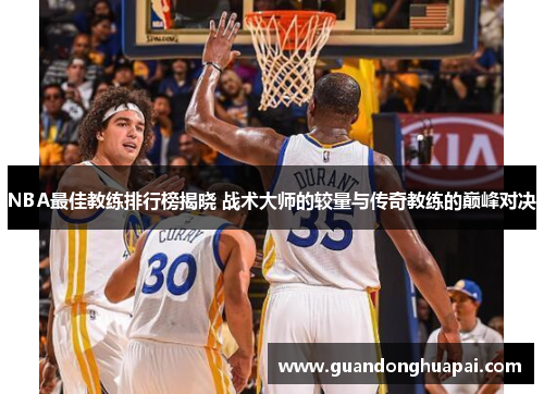 NBA最佳教练排行榜揭晓 战术大师的较量与传奇教练的巅峰对决