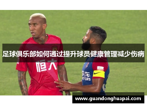 足球俱乐部如何通过提升球员健康管理减少伤病