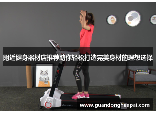 附近健身器材店推荐助你轻松打造完美身材的理想选择